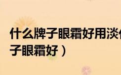 什么牌子眼霜好用淡化黑眼圈去皱纹（什么牌子眼霜好）