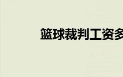 篮球裁判工资多少（篮球裁判）