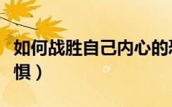如何战胜自己内心的恐惧（如何战胜内心的恐惧）