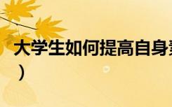 大学生如何提高自身素质（如何提高自身素质）