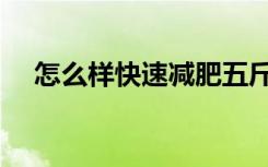 怎么样快速减肥五斤（怎么样快速减肥）