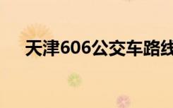 天津606公交车路线图（天津606公交）