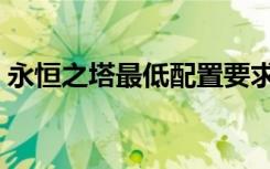 永恒之塔最低配置要求（永恒之塔配置要求）