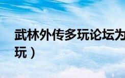 武林外传多玩论坛为什么关闭（武林外传 多玩）