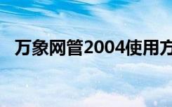 万象网管2004使用方法（万象网管2004）