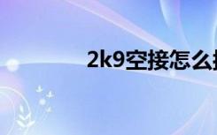 2k9空接怎么按（2k9空接）