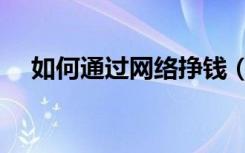 如何通过网络挣钱（如何利用网络赚钱）