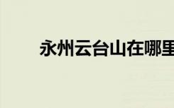 永州云台山在哪里（云台山在哪里）