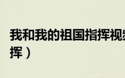 我和我的祖国指挥视频教学（我和我的祖国指挥）