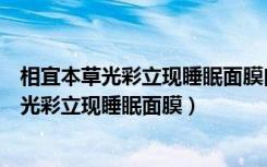 相宜本草光彩立现睡眠面膜白茶莹润亮泽的作用（相宜本草光彩立现睡眠面膜）