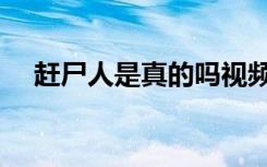 赶尸人是真的吗视频（赶尸人是真的吗）