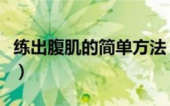 练出腹肌的简单方法（练出腹肌快速正确方法）
