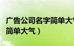 广告公司名字简单大气两个字（广告公司名字简单大气）