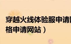 穿越火线体验服申请网址（穿越火线体验服资格申请网站）