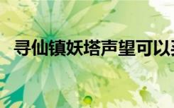 寻仙镇妖塔声望可以买什么（寻仙镇妖塔）