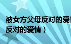 被女方父母反对的爱情会幸福吗（被女方父母反对的爱情）
