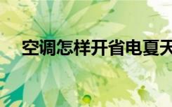 空调怎样开省电夏天（空调怎样开省电）