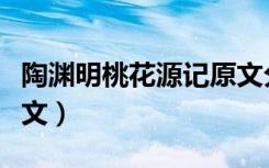 陶渊明桃花源记原文分段（陶渊明桃花源记原文）