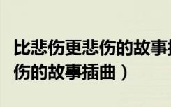 比悲伤更悲伤的故事插曲叫什么（比悲伤更悲伤的故事插曲）