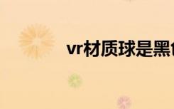 vr材质球是黑色的（vr材质）