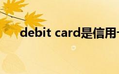 debit card是信用卡吗（debit card）