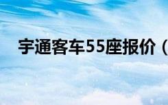 宇通客车55座报价（宇通客车45座报价）