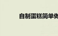 自制蛋糕简单做法（简单做法）