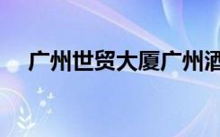 广州世贸大厦广州酒家（广州世贸大厦）