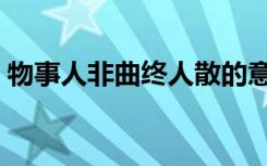 物事人非曲终人散的意思（曲终人散的意思）