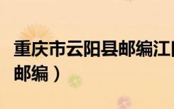 重庆市云阳县邮编江口镇邮编（重庆市云阳县邮编）
