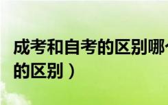 成考和自考的区别哪个含金量大（成考和自考的区别）