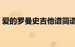 爱的罗曼史吉他谱简谱（爱的罗曼斯吉他谱）