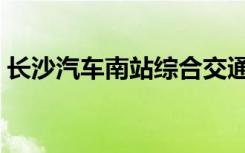 长沙汽车南站综合交通枢纽（长沙汽车南站）