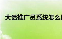 大话推广员系统怎么做（大话推广员系统）