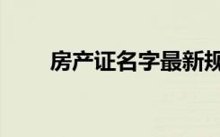 房产证名字最新规定（房产证名字）