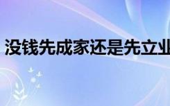 没钱先成家还是先立业（先成家还是先立业）