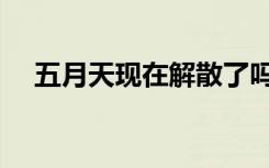 五月天现在解散了吗（五月天解散了吗）