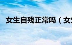 女生自残正常吗（女生自残是心理有病吗）
