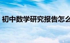 初中数学研究报告怎么写（研究报告怎么写）