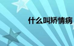 什么叫矫情病（什么叫矫情）