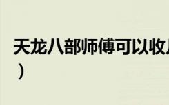 天龙八部师傅可以收几个徒弟（天龙八部师傅）