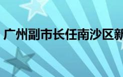 广州副市长任南沙区新任书记（广州副市长）