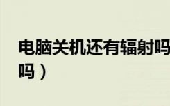 电脑关机还有辐射吗?（电脑关机了还有辐射吗）