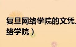 复旦网络学院的文凭上含网络字样吗（复旦网络学院）