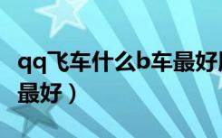 qq飞车什么b车最好用端游（qq飞车什么b车最好）