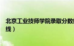 北京工业技师学院录取分数线（北京工业职业技术学院分数线）
