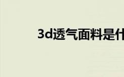 3d透气面料是什么材质（3d秀）
