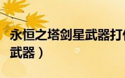 永恒之塔剑星武器打什么石头（永恒之塔剑星武器）