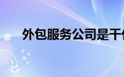 外包服务公司是干什么的（外包服务）
