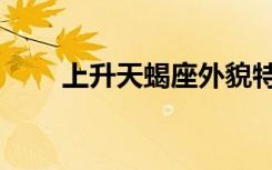上升天蝎座外貌特征（上升天蝎座）